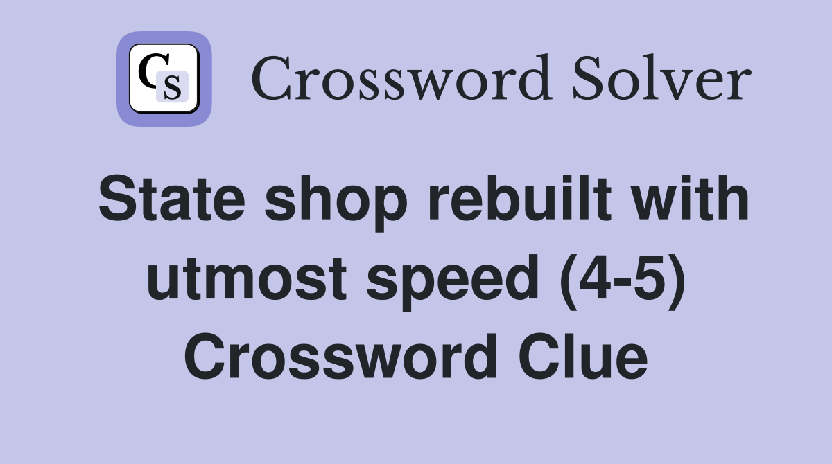 State shop rebuilt with utmost speed (4-5) Crossword Clue