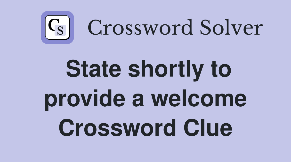State shortly to provide a welcome Crossword Clue