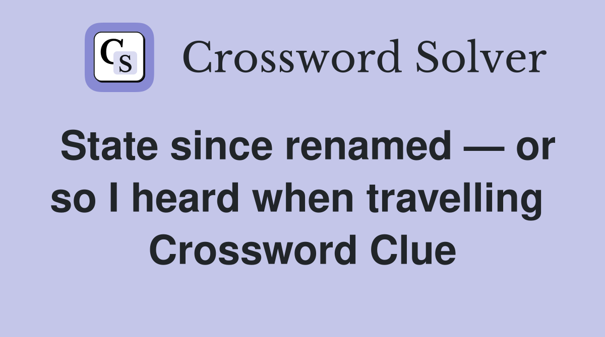 State since renamed — or so I heard when travelling  Crossword Clue