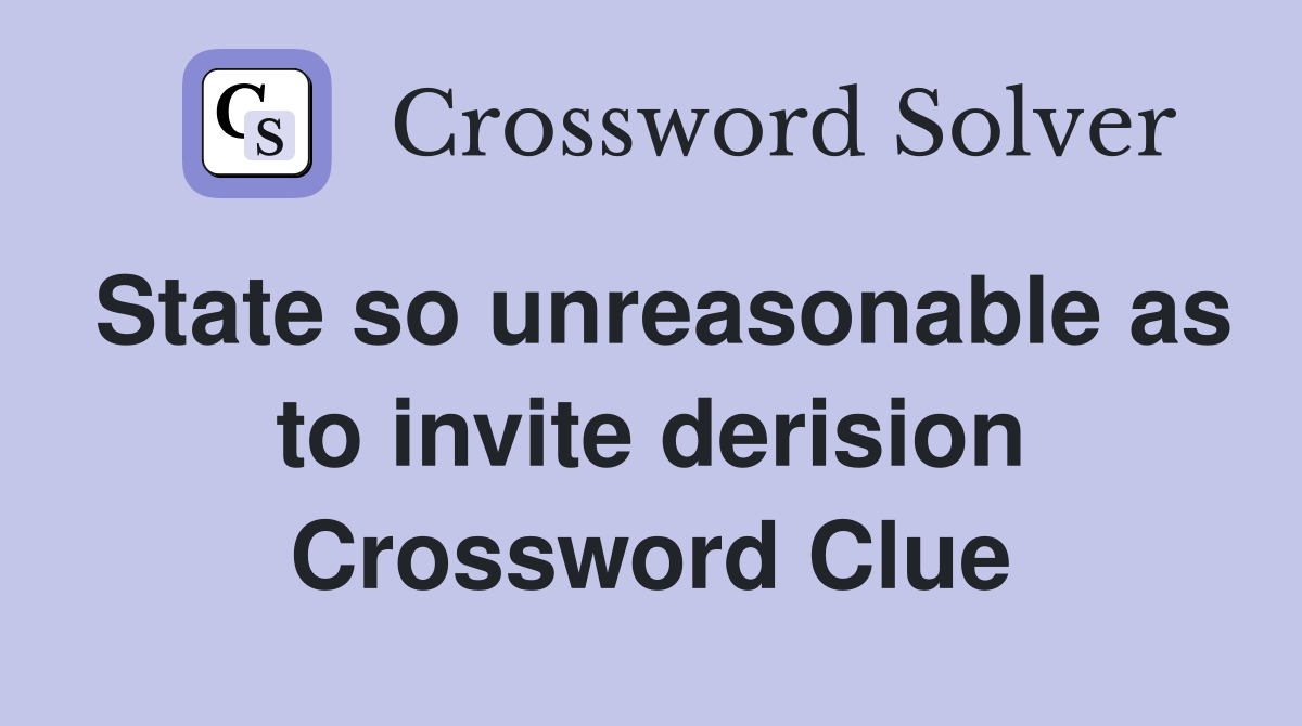 State so unreasonable as to invite derision Crossword Clue