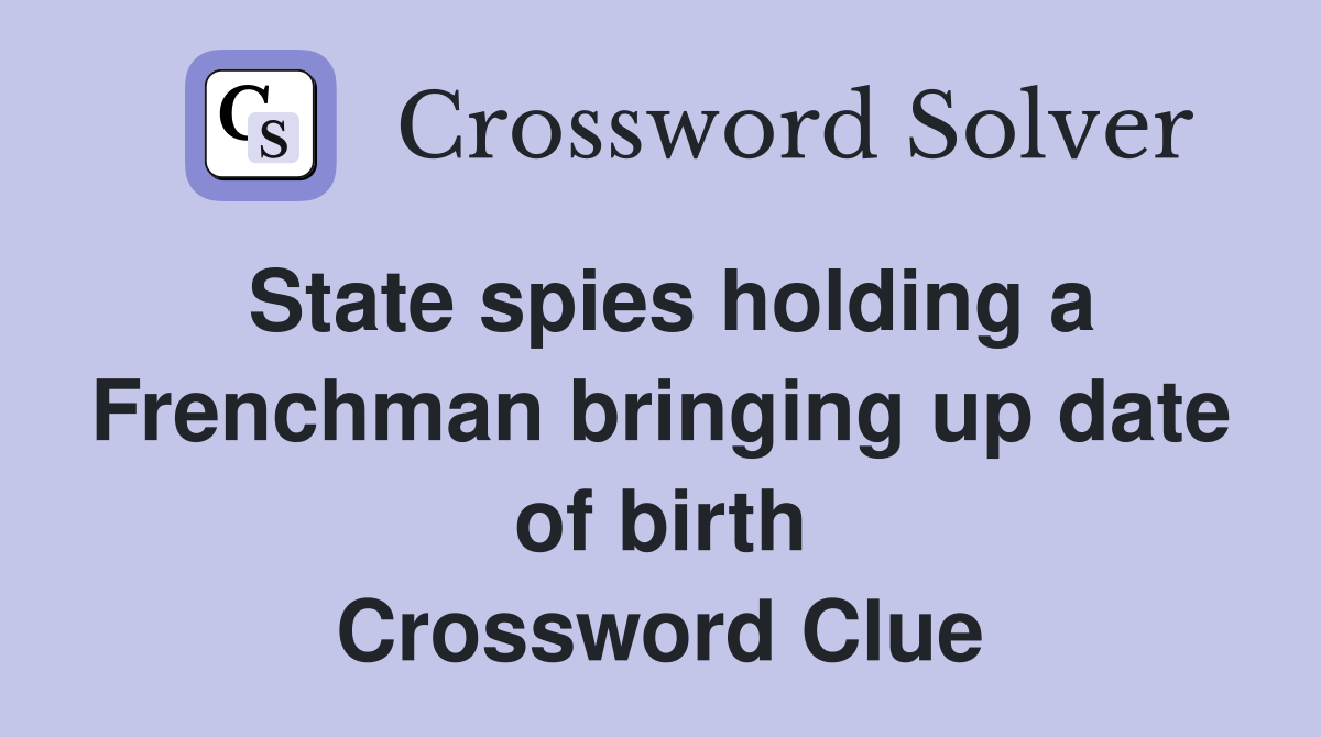 State spies holding a Frenchman bringing up date of birth Crossword Clue