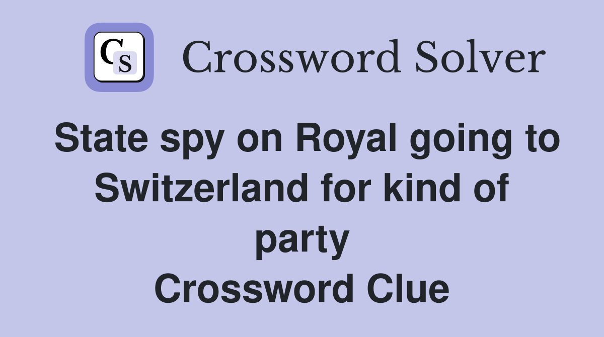 State spy on Royal going to Switzerland for kind of party Crossword Clue