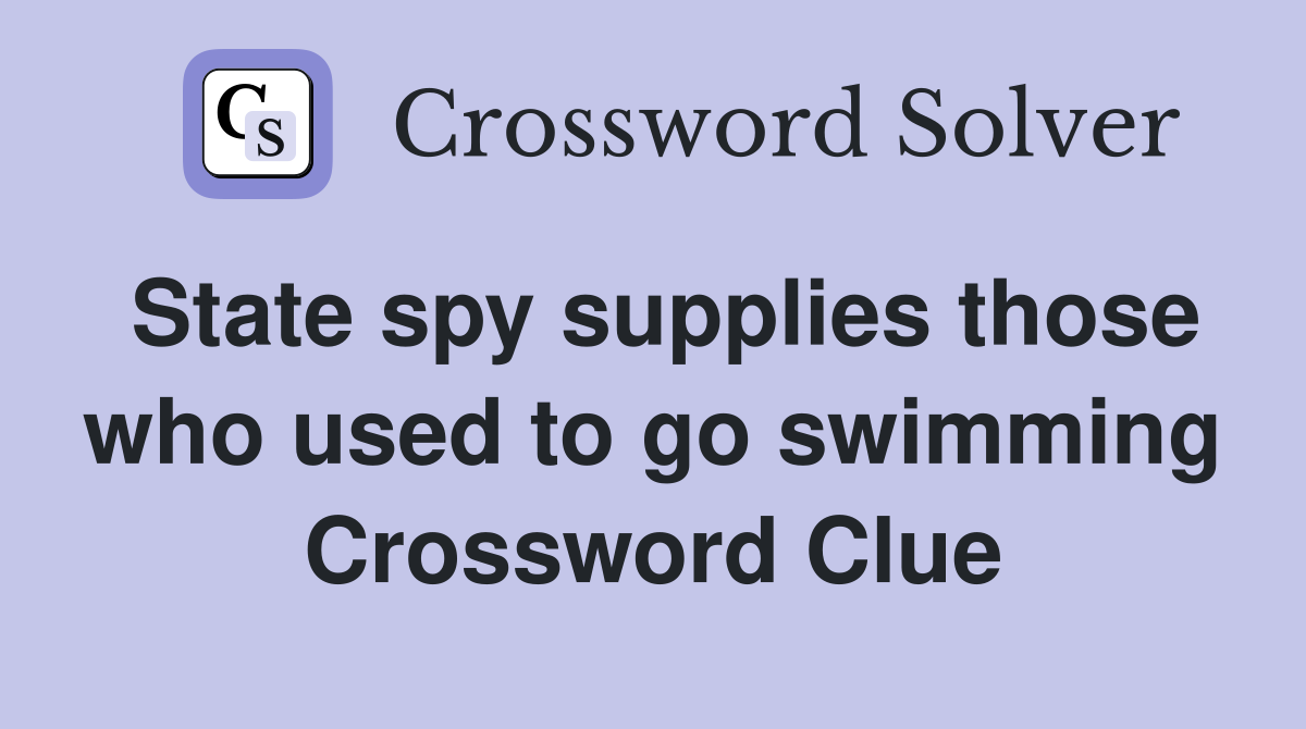 State spy supplies those who used to go swimming Crossword Clue