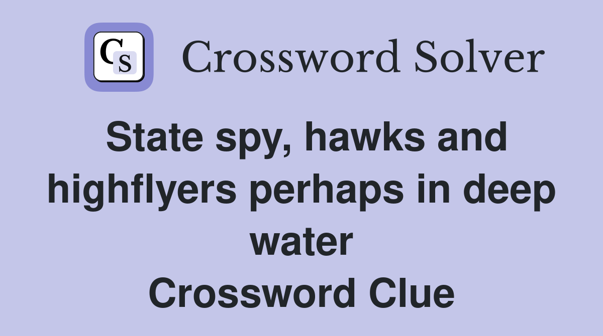 State spy, hawks and highflyers perhaps in deep water Crossword Clue