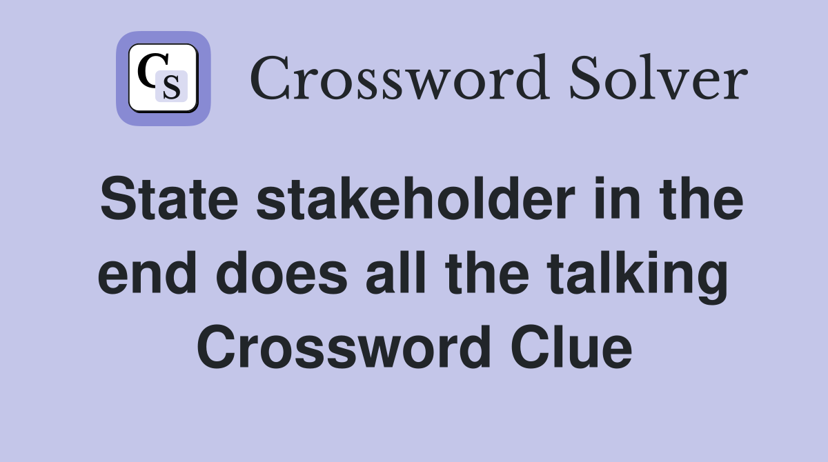 State stakeholder in the end does all the talking Crossword Clue