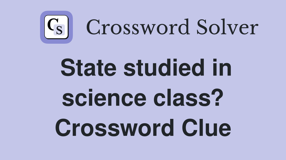 State studied in science class? Crossword Clue