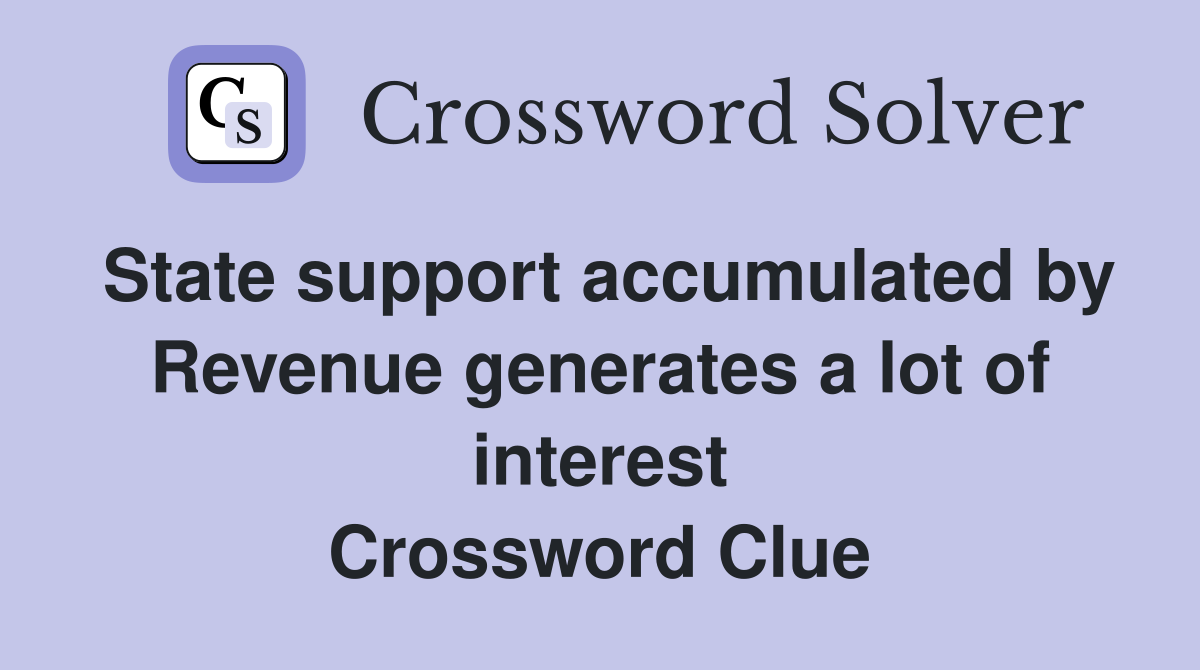 State support accumulated by Revenue generates a lot of interest Crossword Clue