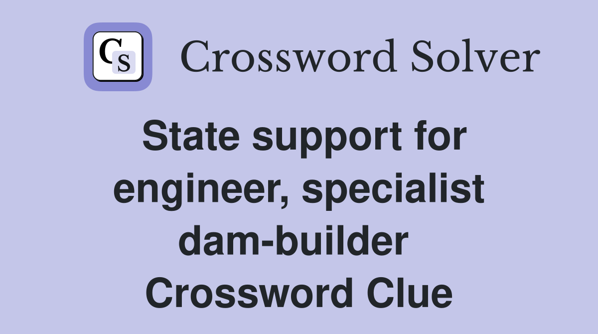 State support for engineer, specialist dam-builder  Crossword Clue