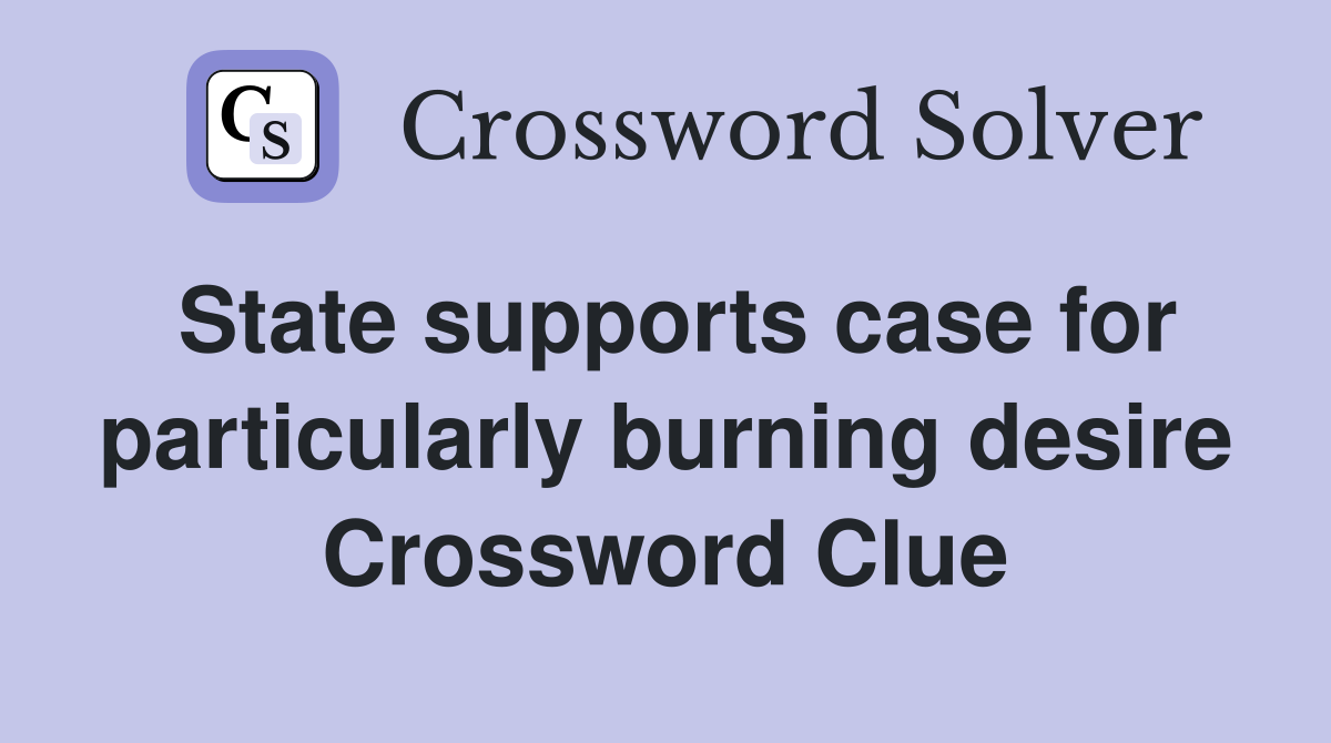 State supports case for particularly burning desire Crossword Clue