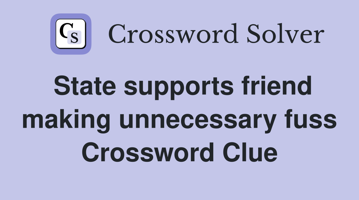 State supports friend making unnecessary fuss Crossword Clue