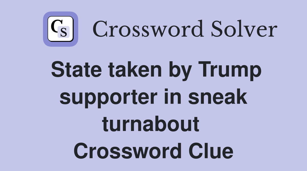 State taken by Trump supporter in sneak turnabout  Crossword Clue