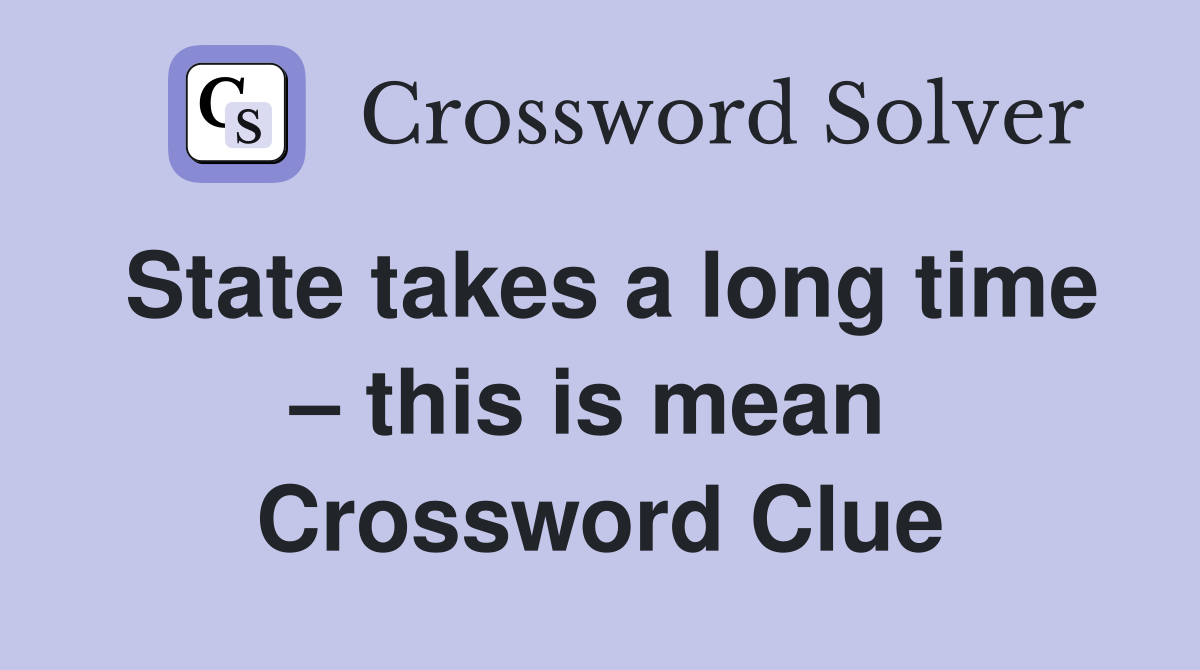 State takes a long time – this is mean  Crossword Clue