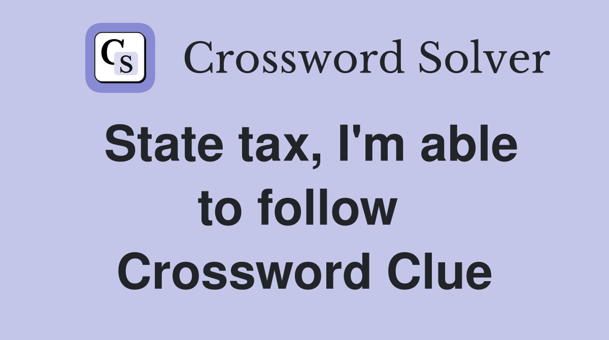State tax, I'm able to follow  Crossword Clue