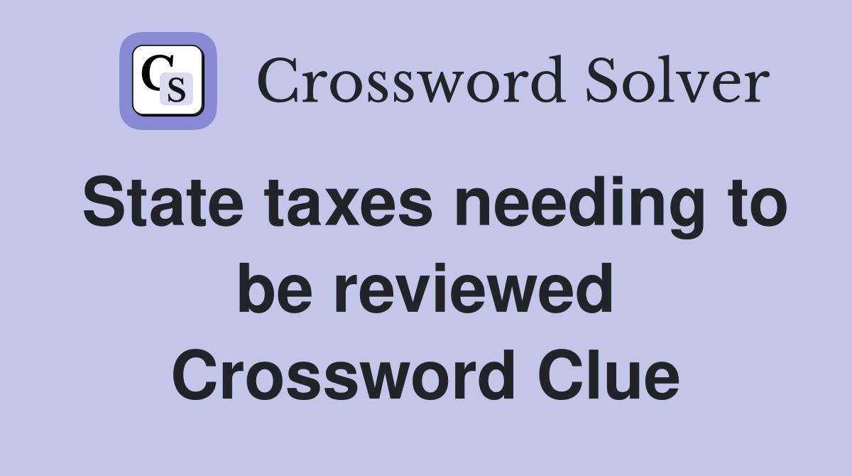 State taxes needing to be reviewed Crossword Clue