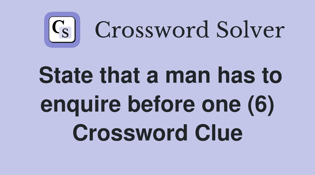 State that a man has to enquire before one (6) Crossword Clue