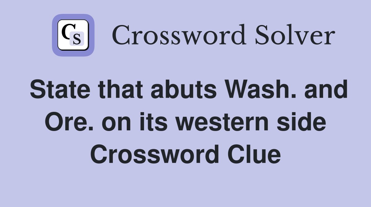 State that abuts Wash. and Ore. on its western side Crossword Clue