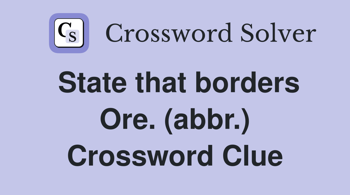 State that borders Ore. (abbr.) Crossword Clue
