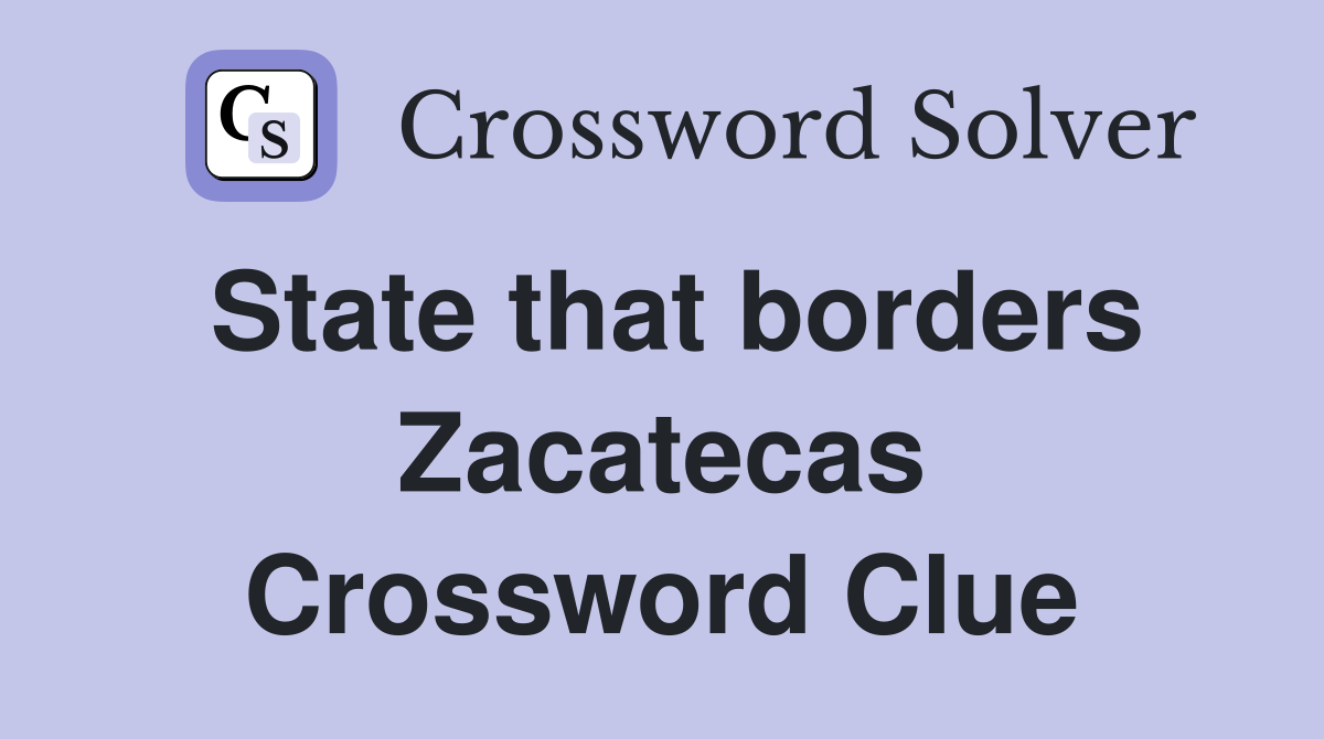State that borders Zacatecas Crossword Clue