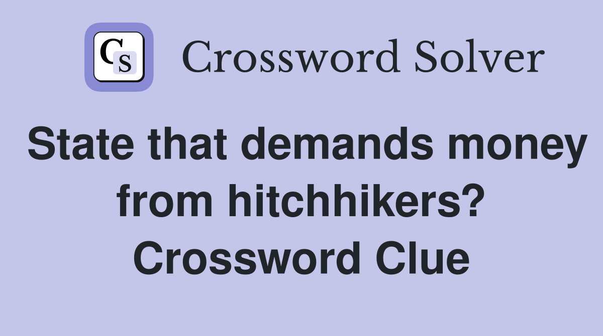 State that demands money from hitchhikers? Crossword Clue