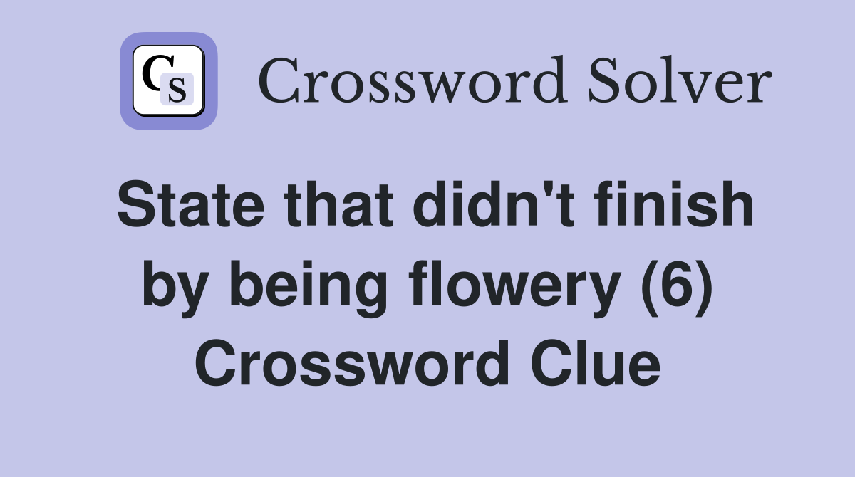 State that didn't finish by being flowery (6) Crossword Clue
