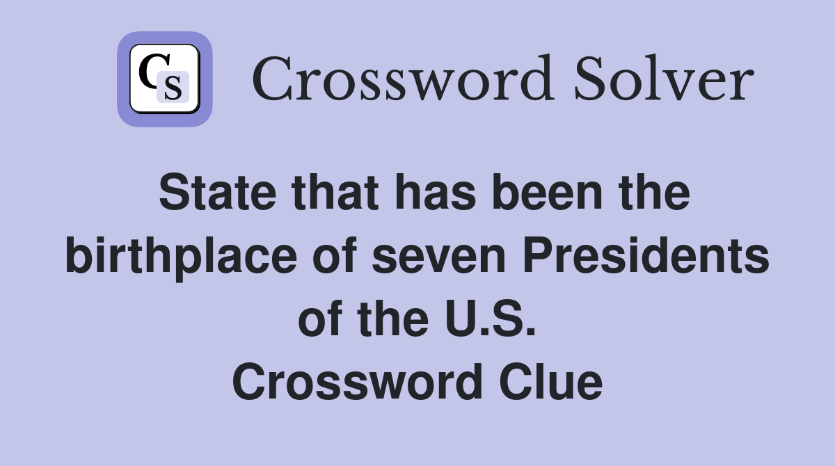 State that has been the birthplace of seven Presidents of the U.S. Crossword Clue
