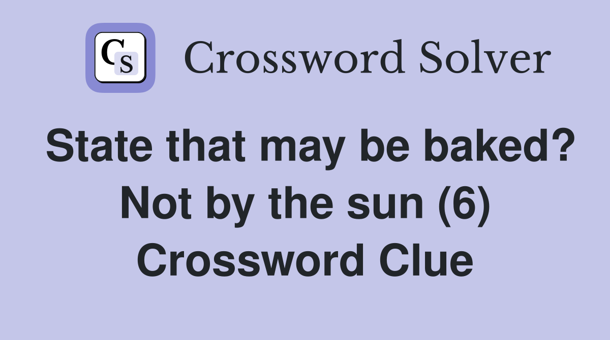 State that may be baked? Not by the sun (6) Crossword Clue