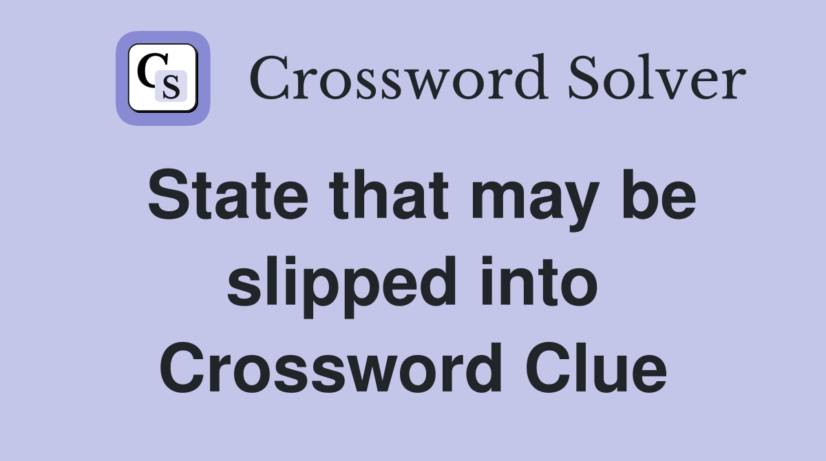 State that may be slipped into Crossword Clue