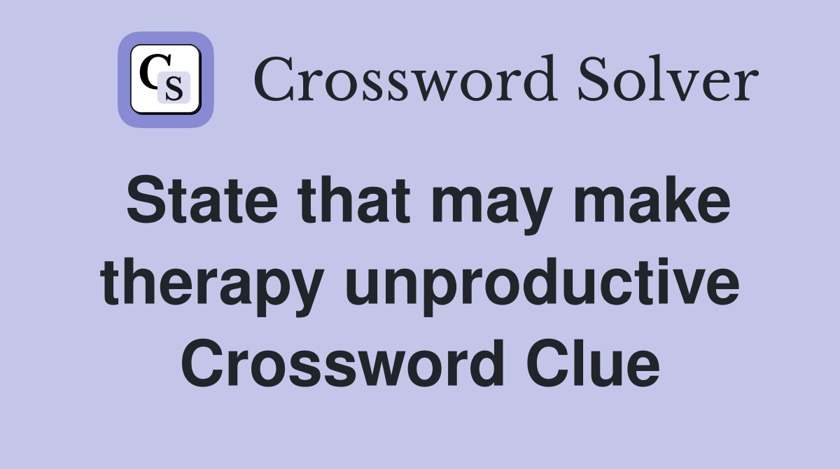 State that may make therapy unproductive Crossword Clue
