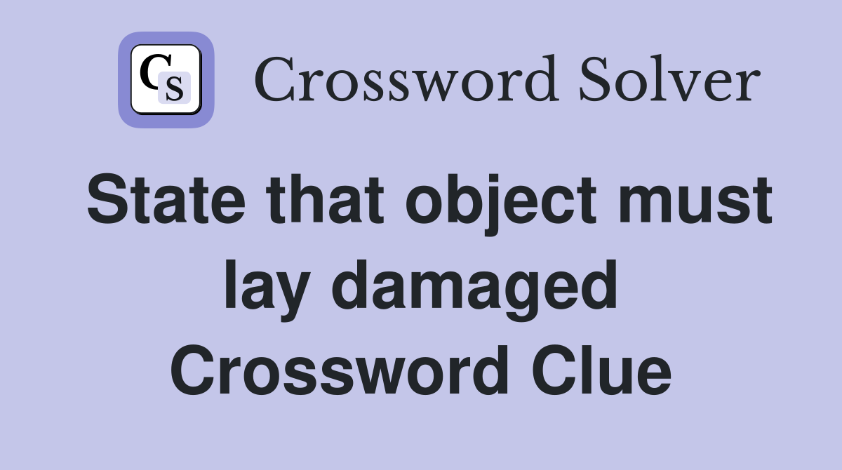 State that object must lay damaged Crossword Clue