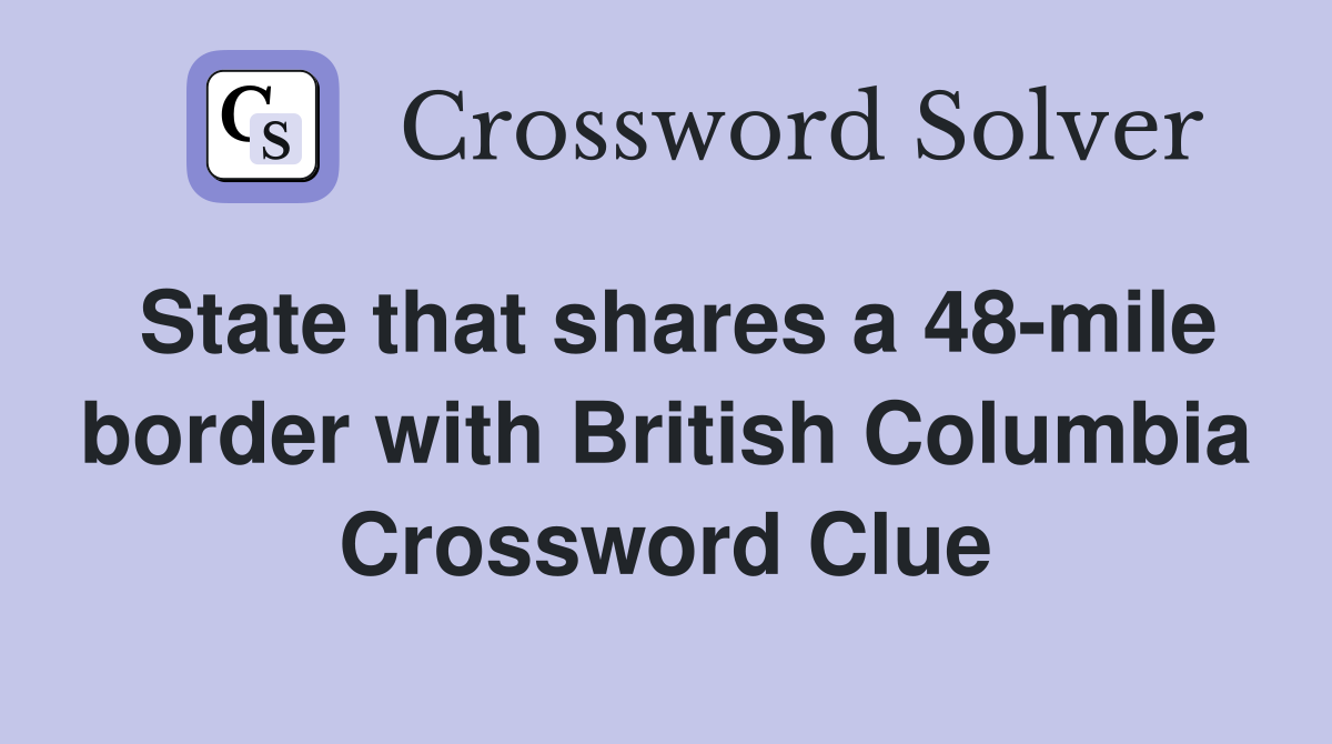 State that shares a 48-mile border with British Columbia Crossword Clue
