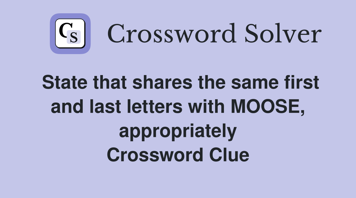 State that shares the same first and last letters with MOOSE, appropriately Crossword Clue