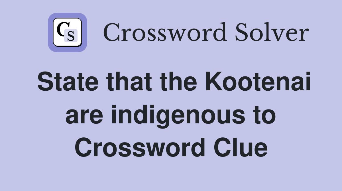 State that the Kootenai are indigenous to Crossword Clue