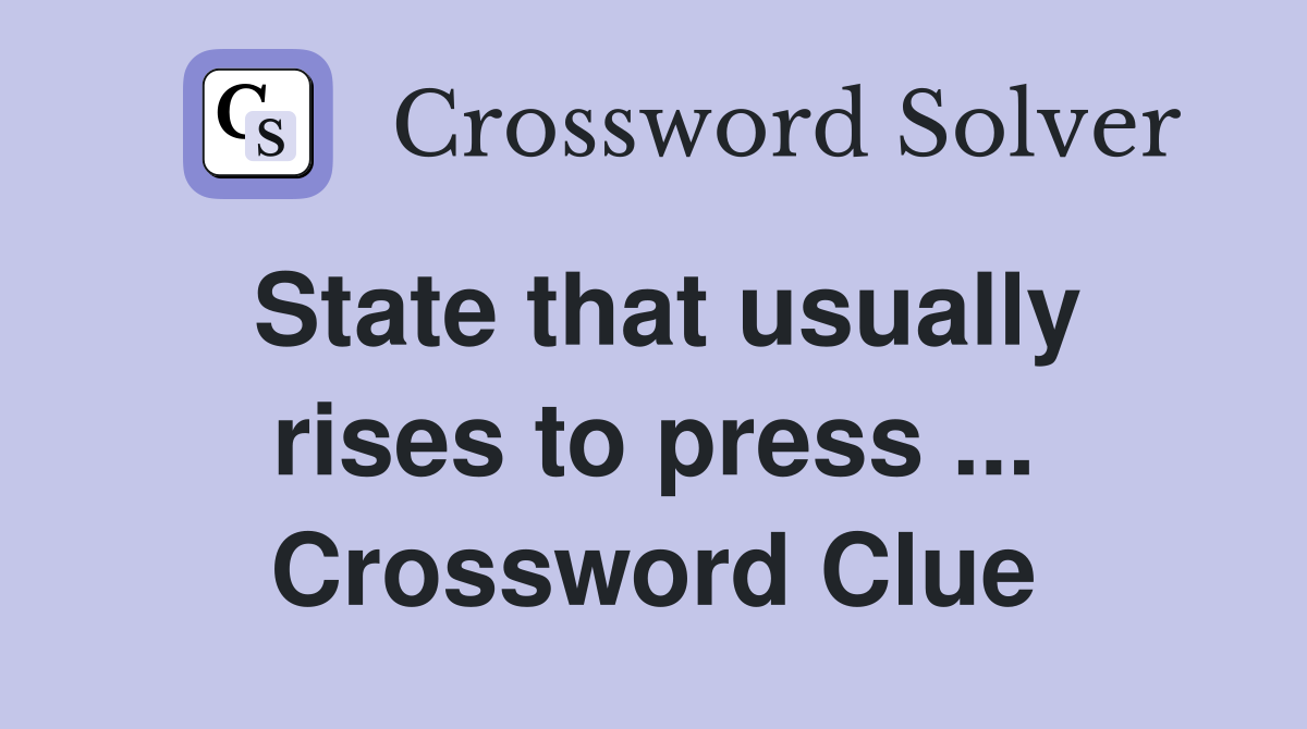 State that usually rises to press ... Crossword Clue