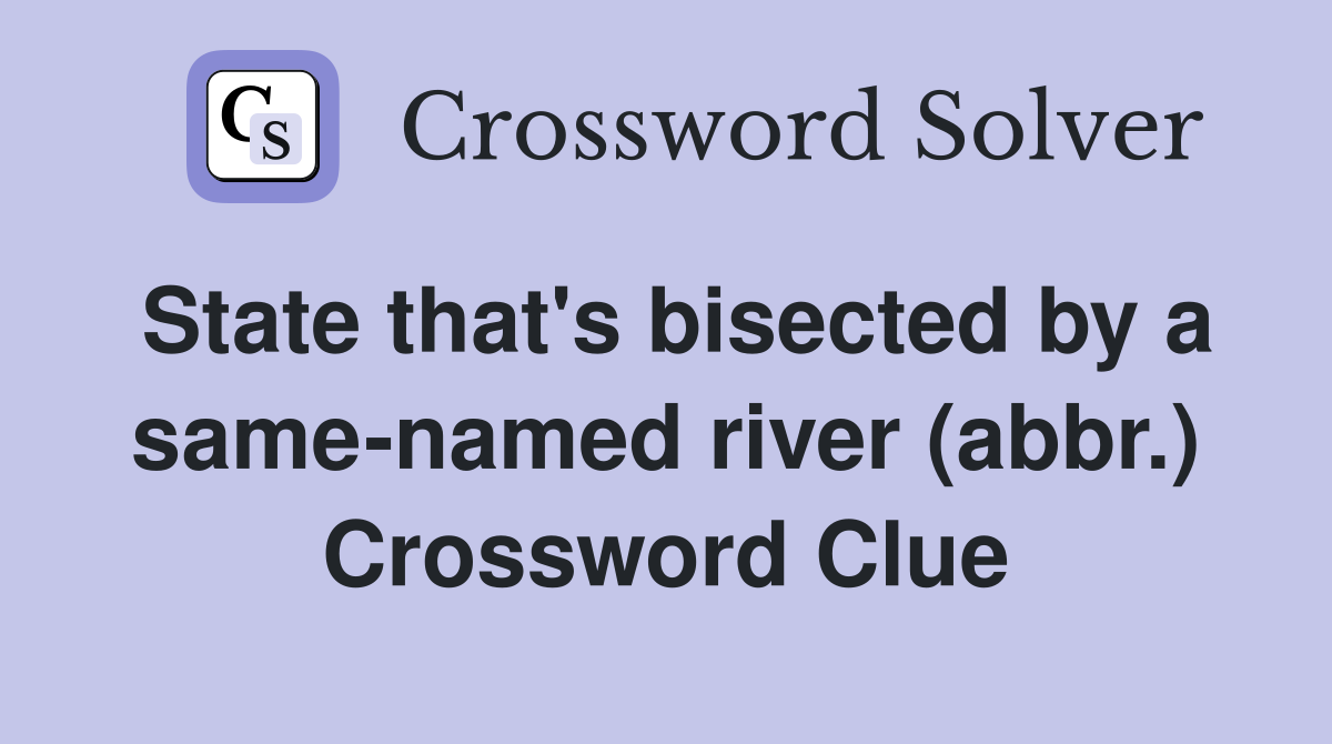 State that's bisected by a same-named river (abbr.) Crossword Clue