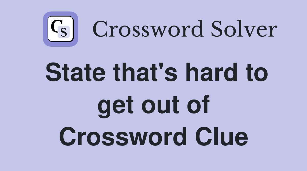 State that's hard to get out of Crossword Clue