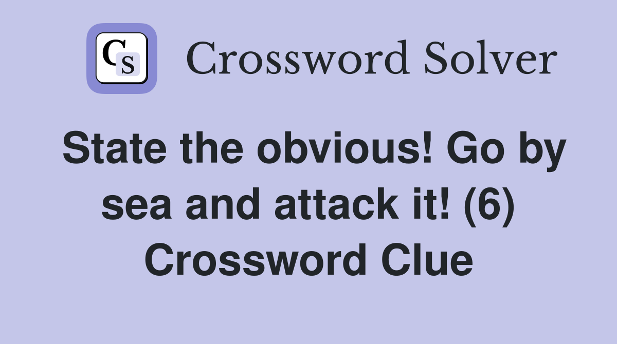 State the obvious! Go by sea and attack it! (6) Crossword Clue