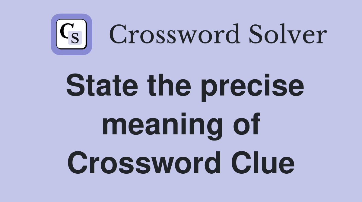 State the precise meaning of Crossword Clue