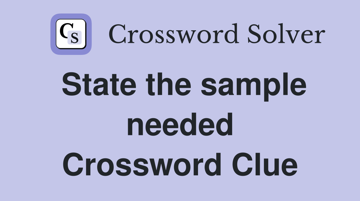 State the sample needed Crossword Clue