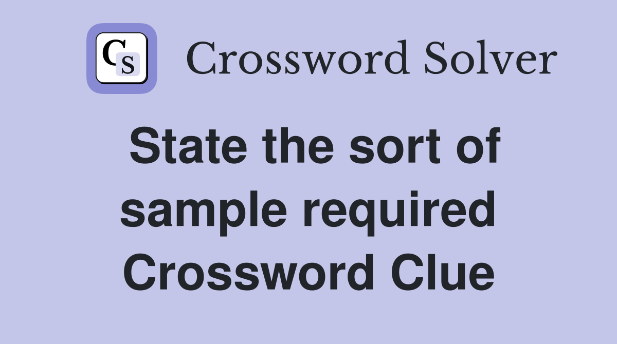 State the sort of sample required Crossword Clue