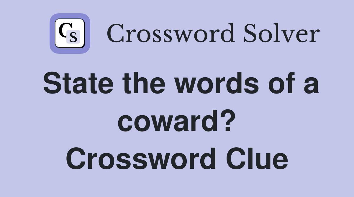 State the words of a coward? Crossword Clue