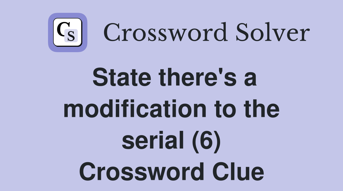 State there's a modification to the serial (6) Crossword Clue