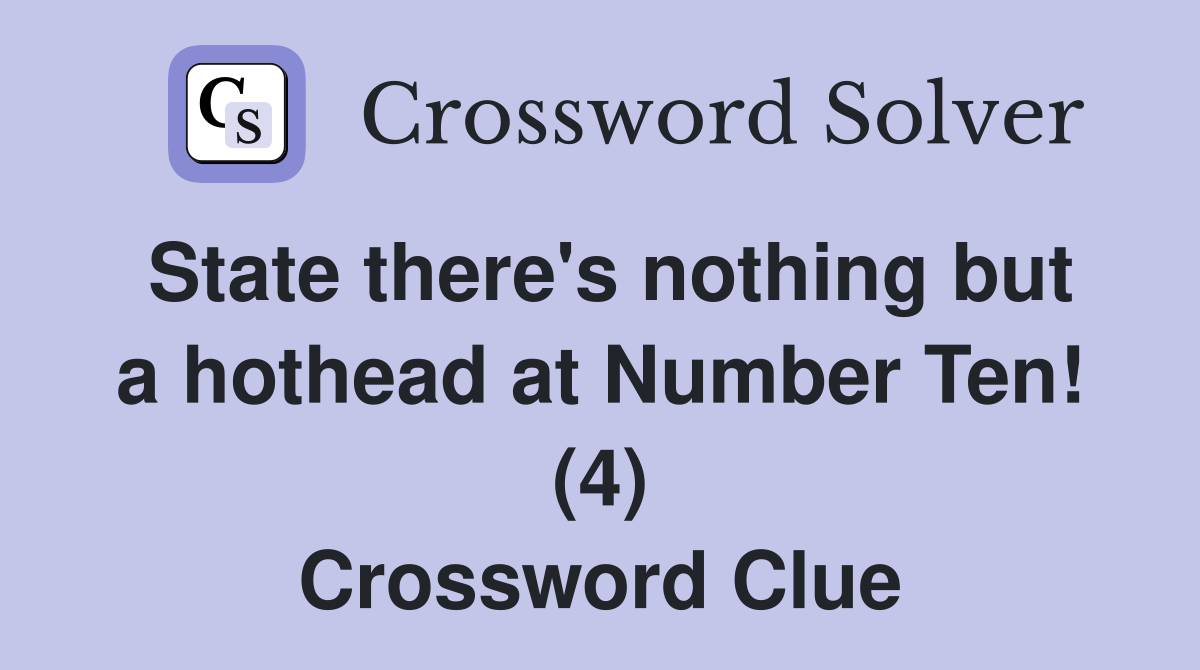 State there's nothing but a hothead at Number Ten! (4) Crossword Clue