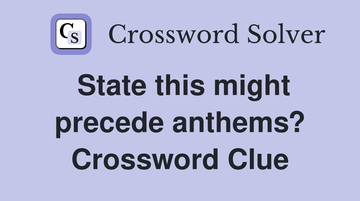 State this might precede anthems? Crossword Clue