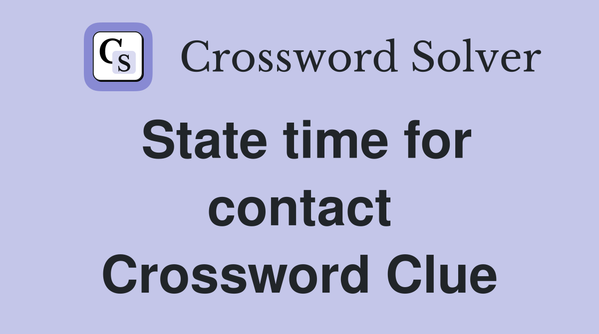 State time for contact Crossword Clue