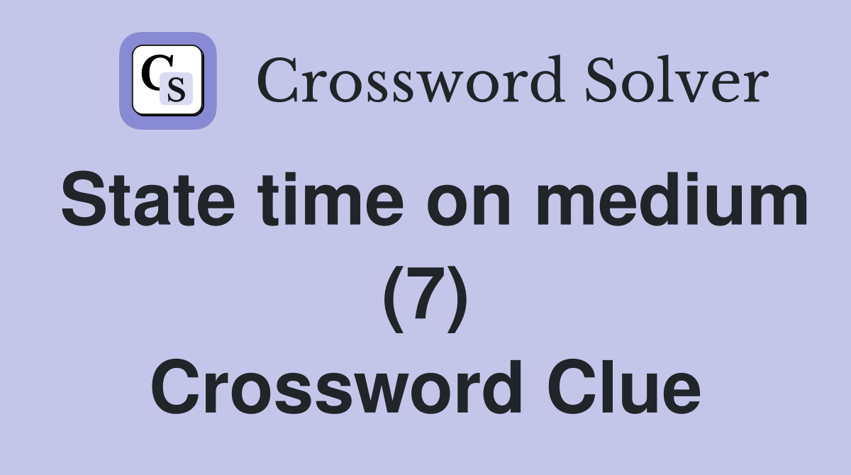 State time on medium (7) Crossword Clue