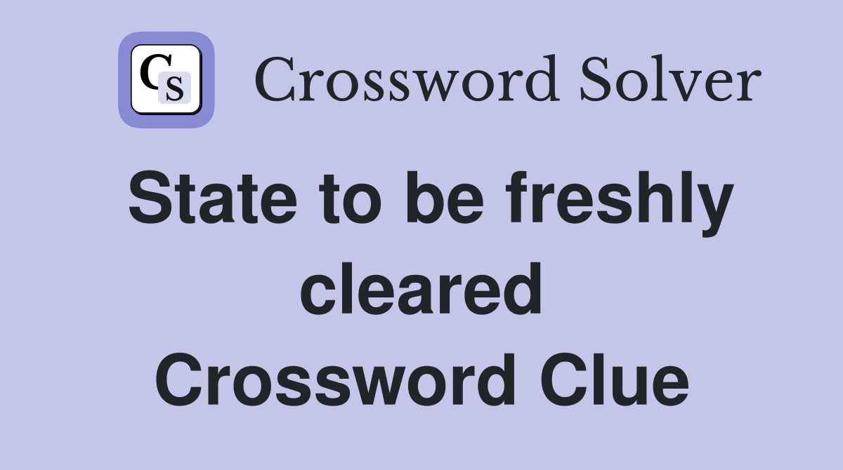 State to be freshly cleared Crossword Clue