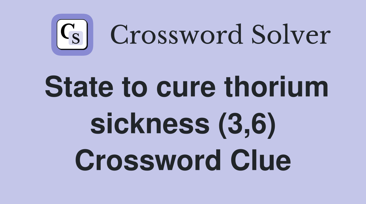 State to cure thorium sickness (3,6) Crossword Clue