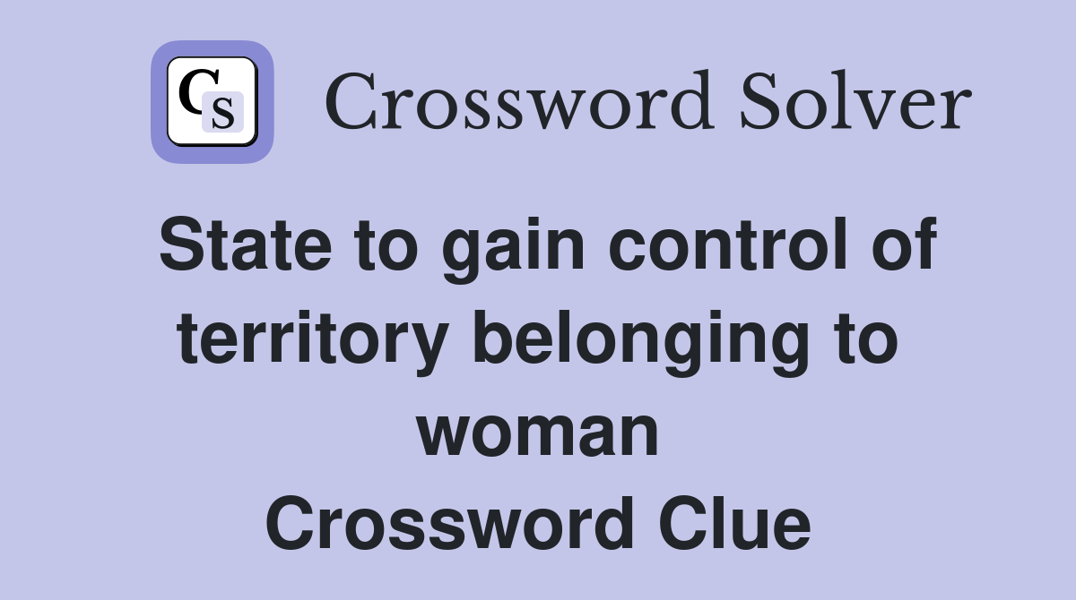 State to gain control of territory belonging to woman Crossword Clue