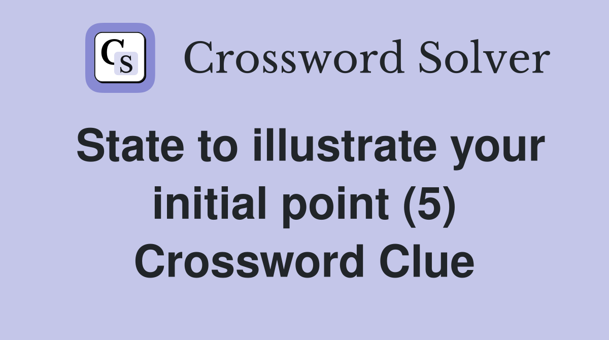 State to illustrate your initial point (5) Crossword Clue