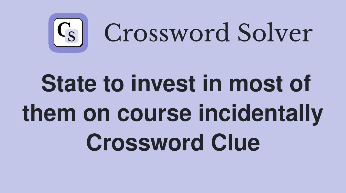State to invest in most of them on course incidentally Crossword Clue